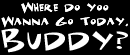 Where do ya wanna go today, BUDDY?