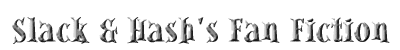 Slack & Hash's Fan Fiction